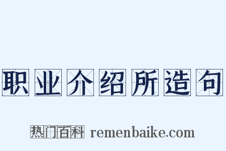 职业介绍所造句是什么意思的图片